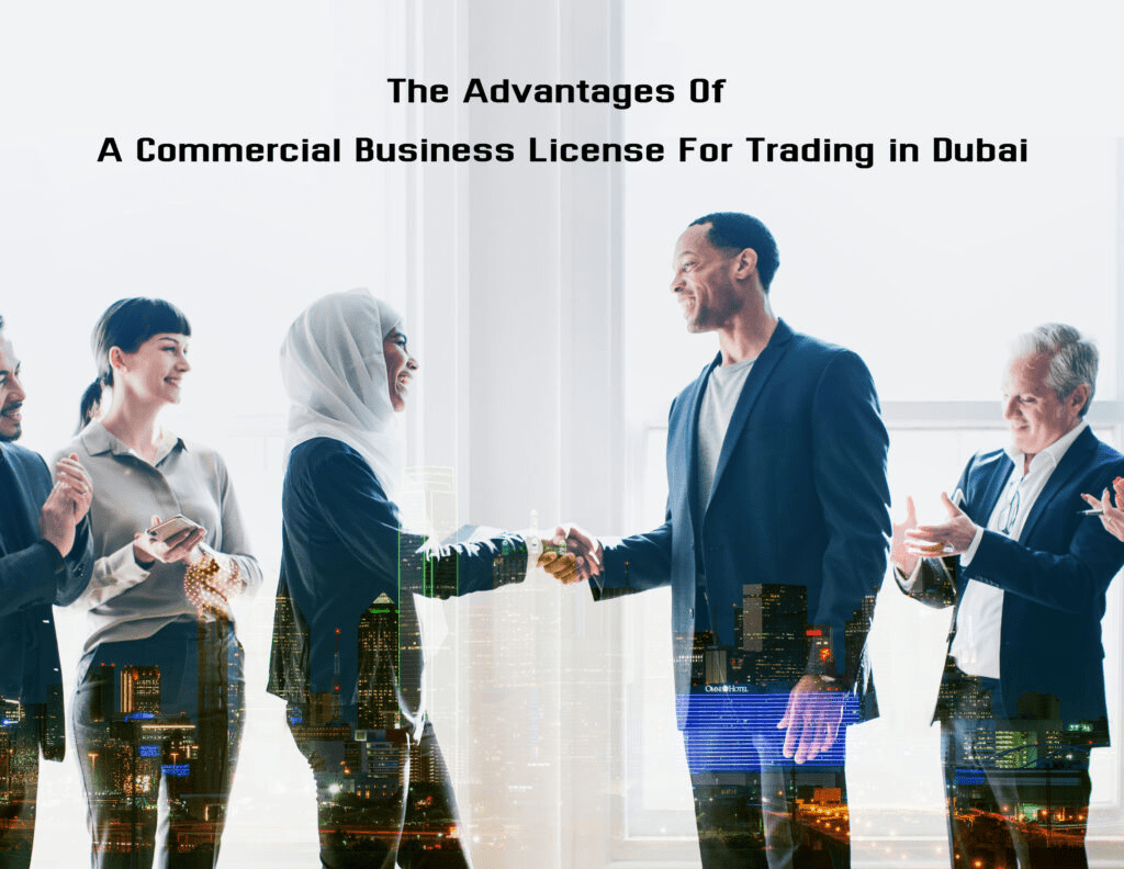 The Advantages Of A Commercial Business License For Trading in Dubai