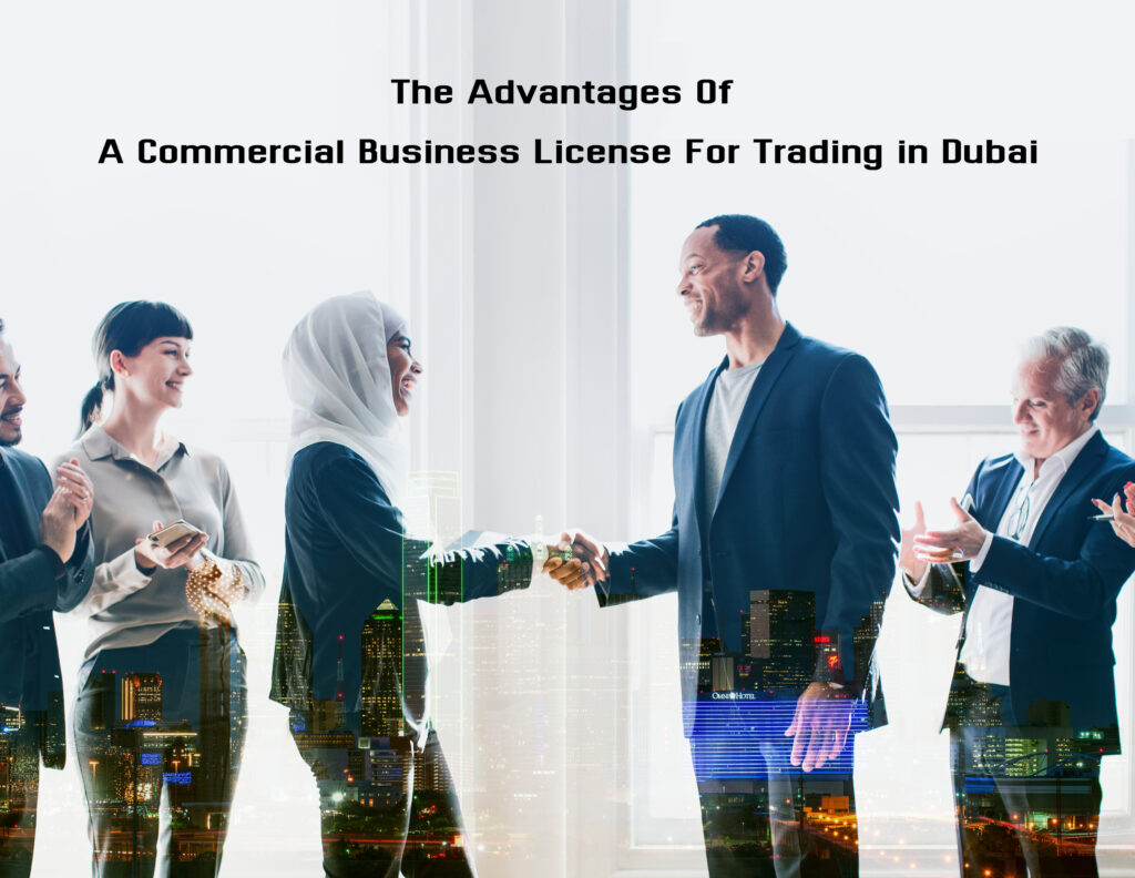 You are currently viewing The Advantages Of A Commercial Business License For Trading in Dubai